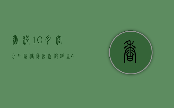 香港 10 月官方外汇储备资产微跌至 4214 亿美元 - 第 1 张图片 - 小家生活风水网