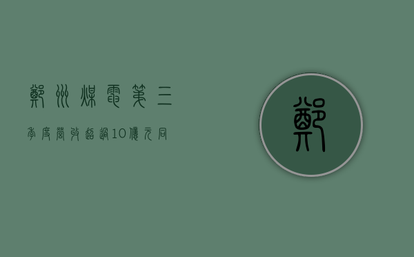 郑州煤电：第三季度营收超过 10 亿元，同比增长近 10%- 第 1 张图片 - 小家生活风水网